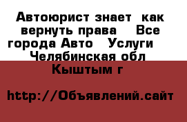 Автоюрист знает, как вернуть права. - Все города Авто » Услуги   . Челябинская обл.,Кыштым г.